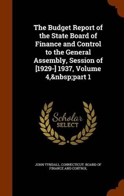 Book cover for The Budget Report of the State Board of Finance and Control to the General Assembly, Session of [1929-] 1937, Volume 4, part 1