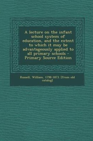 Cover of A Lecture on the Infant School System of Education, and the Extent to Which It May Be Advantageously Applied to All Primary Schools