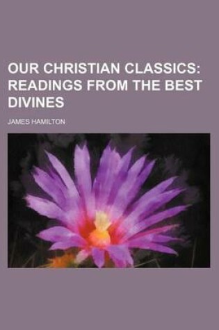 Cover of Our Christian Classics (Volume 4); Readings from the Best Divines