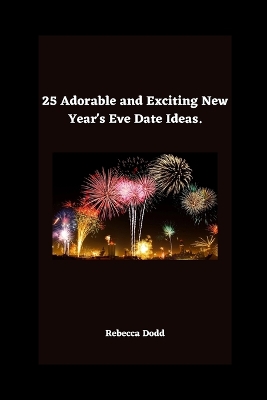 Book cover for 25 Adorable and Exciting New Year's Eve Date Ideas.