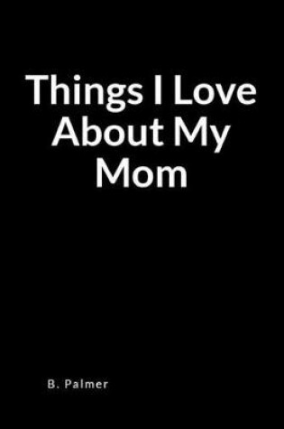 Cover of Things I Love about My Mom