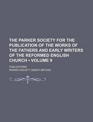 Book cover for The Parker Society for the Publication of the Works of the Fathers and Early Writers of the Reformed English Church (Volume 9 ); Publications