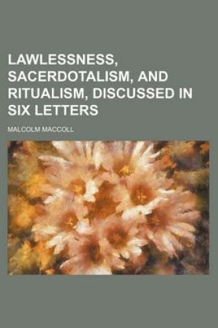 Cover of Lawlessness, Sacerdotalism, and Ritualism, Discussed in Six Letters