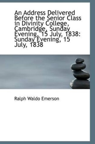 Cover of An Address Delivered Before the Senior Class in Divinity College, Cambridge, Sunday Evening, 15 July
