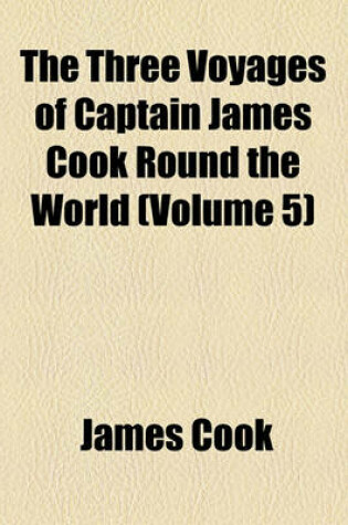 Cover of The Three Voyages of Captain James Cook Round the World (Volume 5)