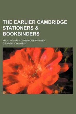 Cover of The Earlier Cambridge Stationers & Bookbinders; And the First Cambridge Printer