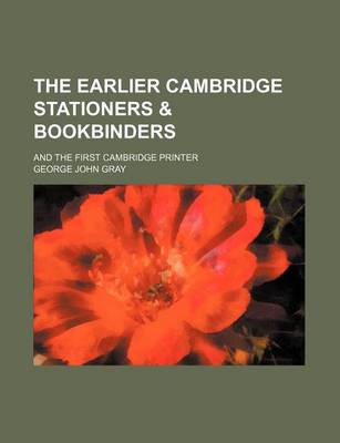 Book cover for The Earlier Cambridge Stationers & Bookbinders; And the First Cambridge Printer