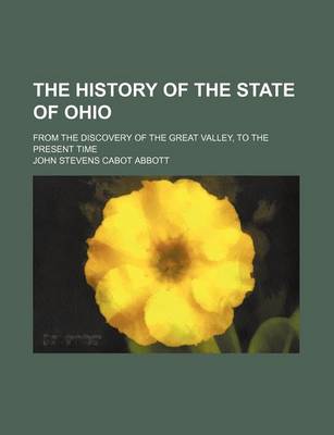 Book cover for The History of the State of Ohio; From the Discovery of the Great Valley, to the Present Time