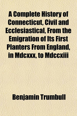 Book cover for A Complete History of Connecticut, Civil and Ecclesiastical, from the Emigration of Its First Planters from England, in MDCXXX, to MDCCXIII