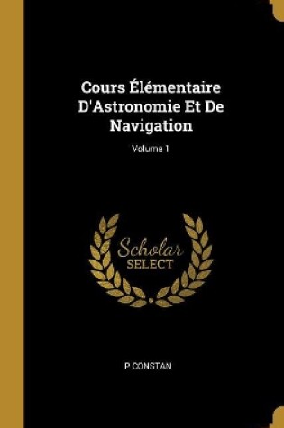 Cover of Cours Élémentaire D'Astronomie Et De Navigation; Volume 1