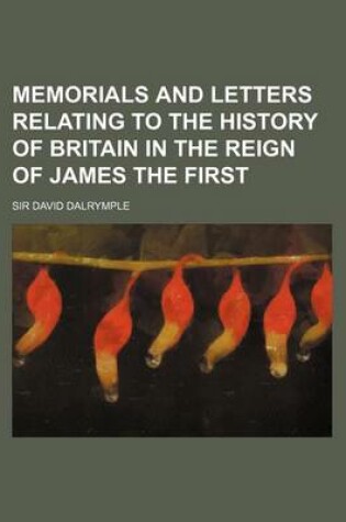 Cover of Memorials and Letters Relating to the History of Britain in the Reign of James the First