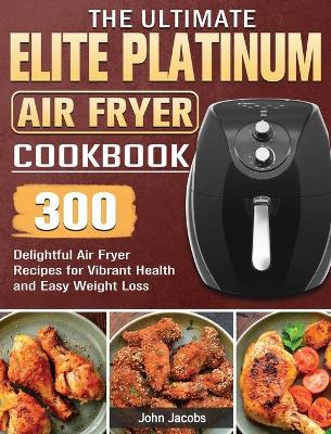 Book cover for The Ultimate Elite Platinum Air Fryer Cookbook