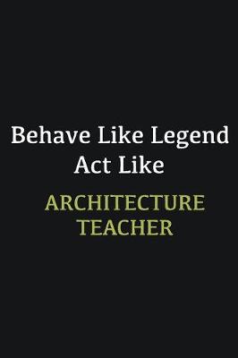 Book cover for Behave like Legend Act Like Architecture Teacher