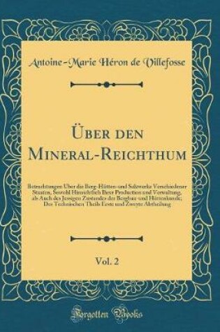 Cover of Über den Mineral-Reichthum, Vol. 2: Betrachtungen Über die Berg-Hütten-und Salzwerke Verschiedener Staaten, Sowohl Hinsichtlich Ihrer Production und Verwaltung, als Auch des Jessigen Zustandes der Bergbau-und Hüttenkunde; Des Technischen Theils Erste und