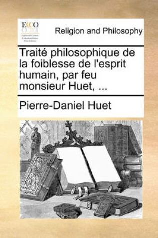 Cover of Traite Philosophique de La Foiblesse de L'Esprit Humain, Par Feu Monsieur Huet, ...