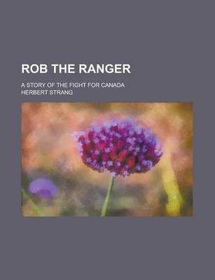 Book cover for Rob the Ranger; A Story of the Fight for Canada
