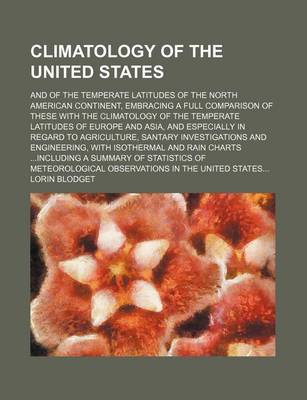 Book cover for Climatology of the United States; And of the Temperate Latitudes of the North American Continent, Embracing a Full Comparison of These with the Climatology of the Temperate Latitudes of Europe and Asia, and Especially in Regard to Agriculture, Santary Inv