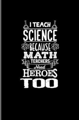 Cover of I Teach Science Because Math Teachers Need Heroes Too