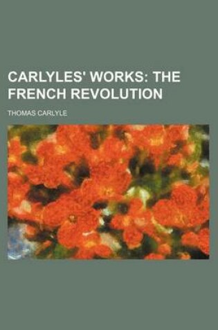 Cover of Carlyles' Works (Volume 3); The French Revolution