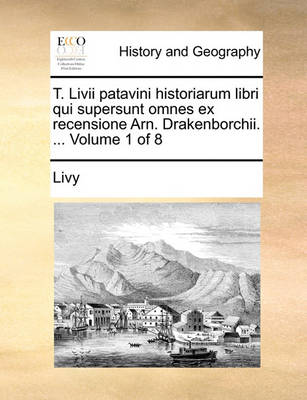 Book cover for T. LIVII Patavini Historiarum Libri Qui Supersunt Omnes Ex Recensione Arn. Drakenborchii. ... Volume 1 of 8