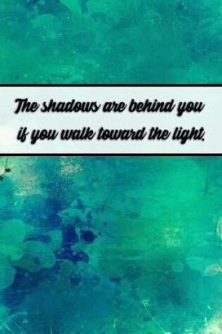 Cover of The Shadows Are Behind You If You Walk Toward the Light.