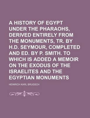 Book cover for A History of Egypt Under the Pharaohs, Derived Entirely from the Monuments, Tr. by H.D. Seymour, Completed and Ed. by P. Smith. to Which Is Added a Memoir on the Exodus of the Israelites and the Egyptian Monuments