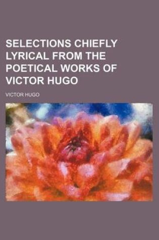 Cover of Selections Chiefly Lyrical from the Poetical Works of Victor Hugo