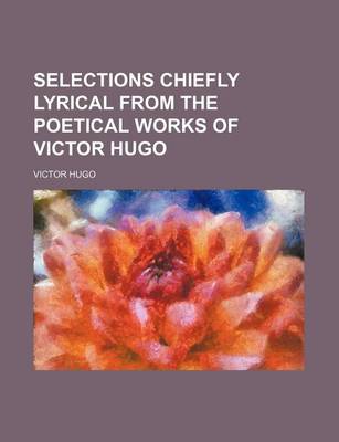 Book cover for Selections Chiefly Lyrical from the Poetical Works of Victor Hugo