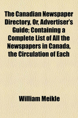 Cover of The Canadian Newspaper Directory, Or, Advertiser's Guide; Containing a Complete List of All the Newspapers in Canada, the Circulation of Each, and All Information in Reference Thereto