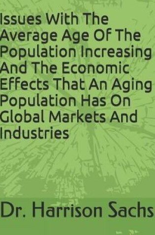 Cover of Issues With The Average Age Of The Population Increasing And The Economic Effects That An Aging Population Has On Global Markets And Industries