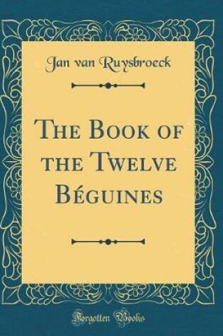 Cover of The Book of the Twelve Beguines (Classic Reprint)