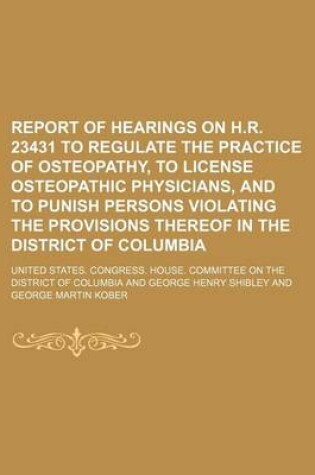 Cover of Report of Hearings on H.R. 23431 to Regulate the Practice of Osteopathy, to License Osteopathic Physicians, and to Punish Persons Violating the Provisions Thereof in the District of Columbia