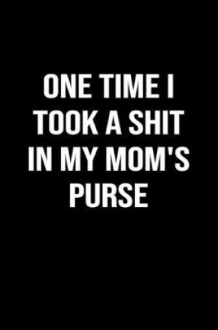 Cover of One Time I Took A Shit In My Moms Purse