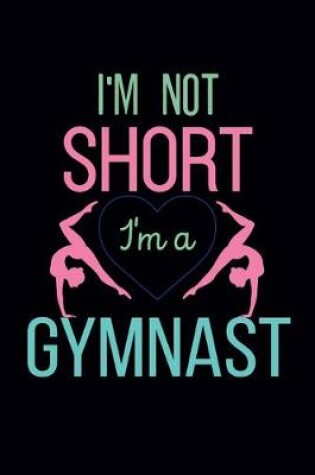 Cover of I'm Not Short I'm A Gymnast