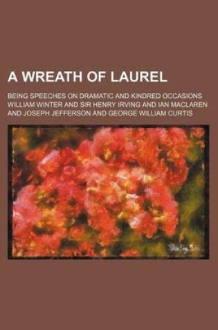 Cover of A Wreath of Laurel; Being Speeches on Dramatic and Kindred Occasions