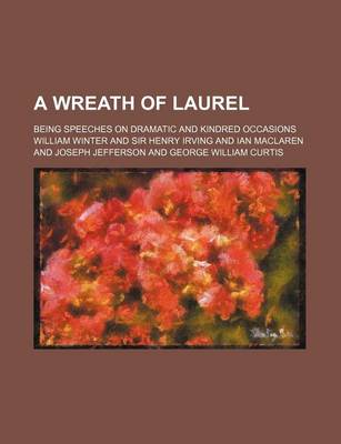 Book cover for A Wreath of Laurel; Being Speeches on Dramatic and Kindred Occasions