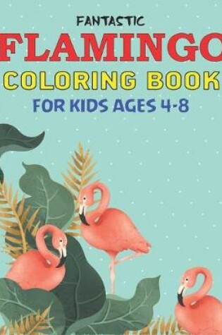 Cover of Fantastic Flamingo Coloring Book for Kids Ages 4-8