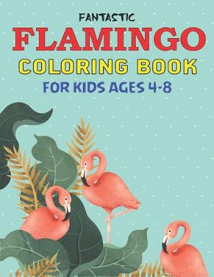 Book cover for Fantastic Flamingo Coloring Book for Kids Ages 4-8