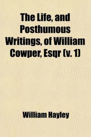 Cover of The Life, and Posthumous Writings, of William Cowper, Esqr (Volume 1)