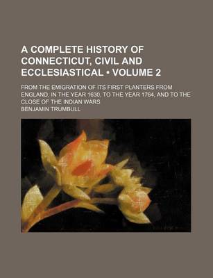 Book cover for A Complete History of Connecticut, Civil and Ecclesiastical (Volume 2); From the Emigration of Its First Planters from England, in the Year 1630, to the Year 1764, and to the Close of the Indian Wars