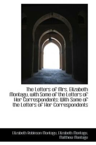 Cover of The Letters of Mrs. Elizabeth Montagu, with Some of the Letters of Her Correspondents