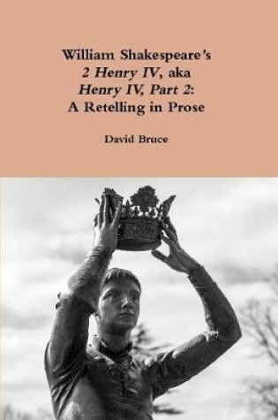 Cover of William Shakespeare's "2 Henry Iv," Aka "Henry Iv, Part 2": A Retelling in Prose