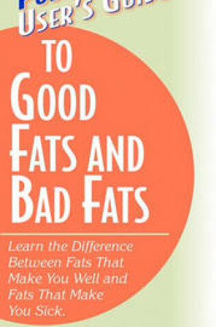 Cover of User's Guide to Good Fats and Bad Fats (Basic Health Publications User's Guide)