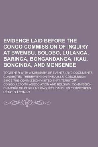 Cover of Evidence Laid Before the Congo Commission of Inquiry at Bwembu, Bolobo, Lulanga, Baringa, Bongandanga, Ikau, Bonginda, and Monsembe; Together with a Summary of Events (and Documents Connected Therewith) on the A.B.I.R. Concession Since