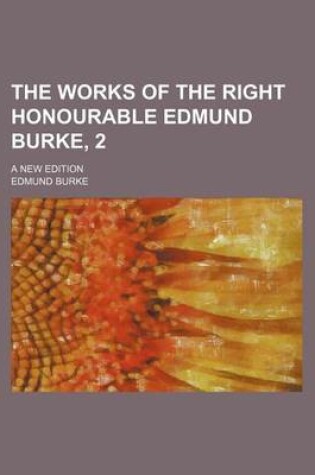 Cover of The Works of the Right Honourable Edmund Burke, 2; A New Edition