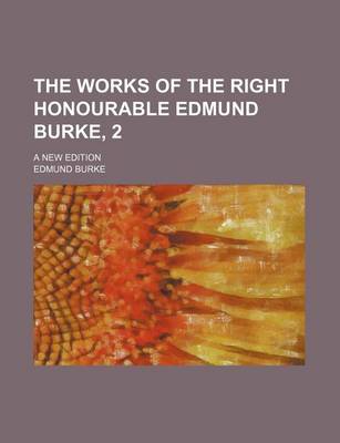 Book cover for The Works of the Right Honourable Edmund Burke, 2; A New Edition