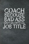 Book cover for Coach Becouse Bad Ass Isn't An Official Job Title