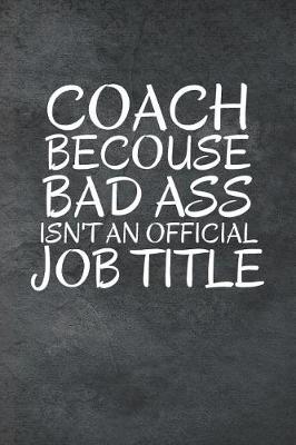 Book cover for Coach Becouse Bad Ass Isn't An Official Job Title