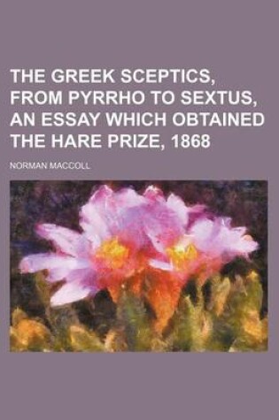 Cover of The Greek Sceptics, from Pyrrho to Sextus, an Essay Which Obtained the Hare Prize, 1868