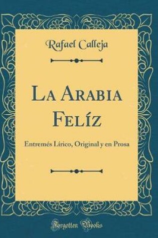 Cover of La Arabia Felíz: Entremés Lírico, Original y en Prosa (Classic Reprint)